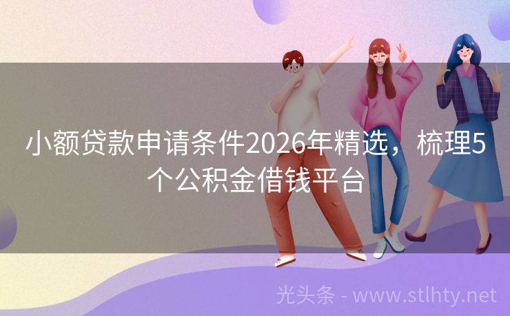 小额贷款申请条件2026年精选，梳理5个公积金借钱平台