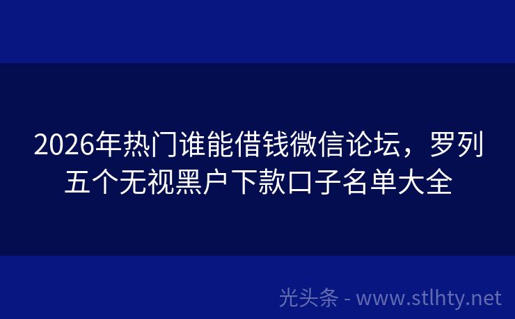 2026年热门谁能借钱微信论坛，罗列五个无视黑户下款口子名单大全
