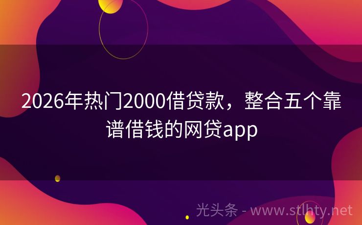 2026年热门2000借贷款，整合五个靠谱借钱的网贷app