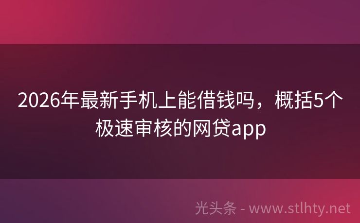 2026年最新手机上能借钱吗，概括5个极速审核的网贷app