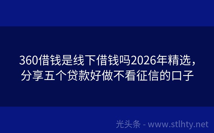 360借钱是线下借钱吗2026年精选，分享五个贷款好做不看征信的口子