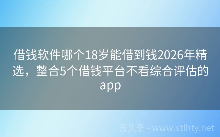 借钱软件哪个18岁能借到钱2026年精选，整合5个借钱平台不看综合评估的app