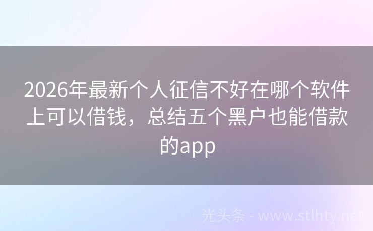 2026年最新个人征信不好在哪个软件上可以借钱，总结五个黑户也能借款的app