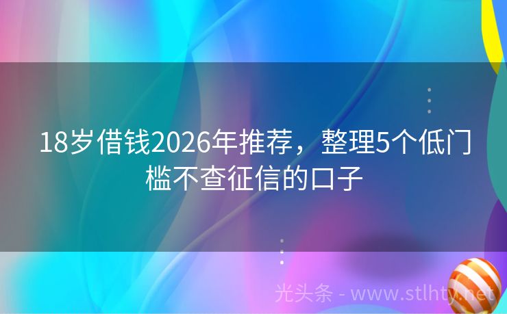 18岁借钱2026年推荐，整理5个低门槛不查征信的口子