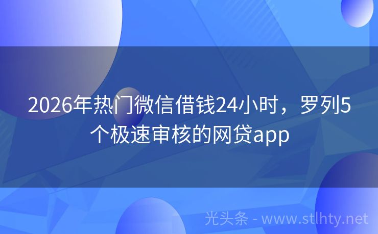 2026年热门微信借钱24小时，罗列5个极速审核的网贷app