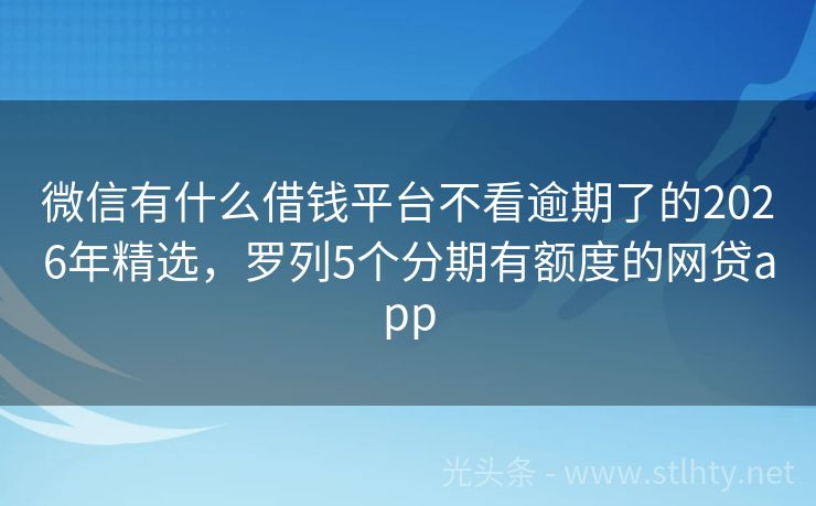 微信有什么借钱平台不看逾期了的2026年精选，罗列5个分期有额度的网贷app