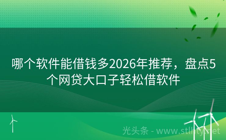 哪个软件能借钱多2026年推荐，盘点5个网贷大口子轻松借软件