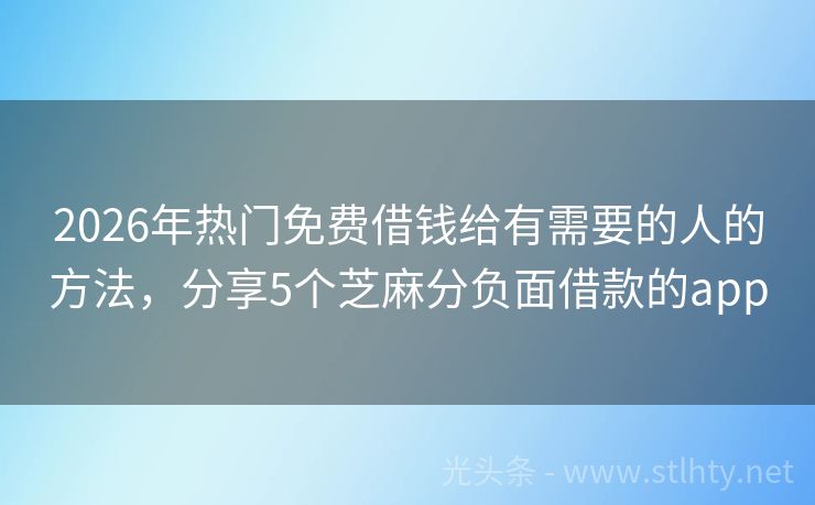 2026年热门免费借钱给有需要的人的方法，分享5个芝麻分负面借款的app