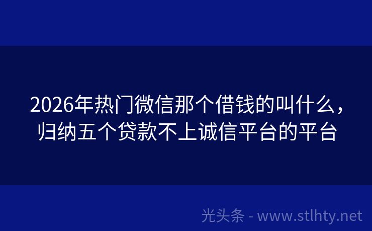 2026年热门微信那个借钱的叫什么，归纳五个贷款不上诚信平台的平台