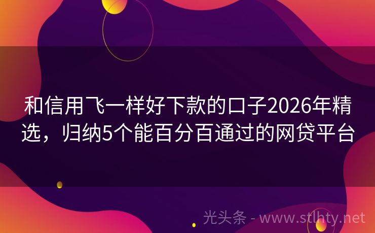 和信用飞一样好下款的口子2026年精选，归纳5个能百分百通过的网贷平台