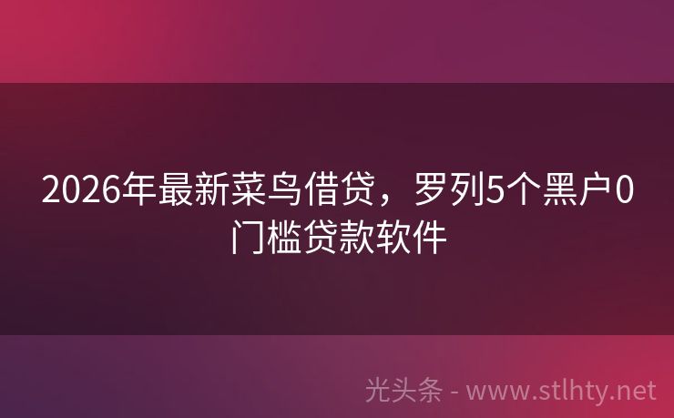 2026年最新菜鸟借贷，罗列5个黑户0门槛贷款软件