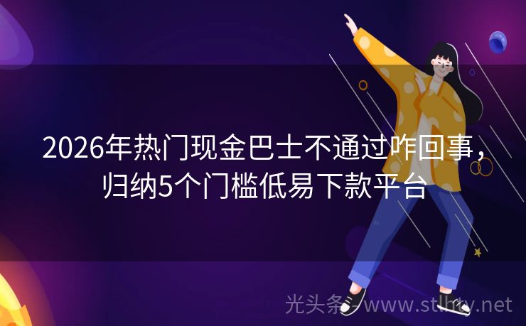 2026年热门现金巴士不通过咋回事，归纳5个门槛低易下款平台