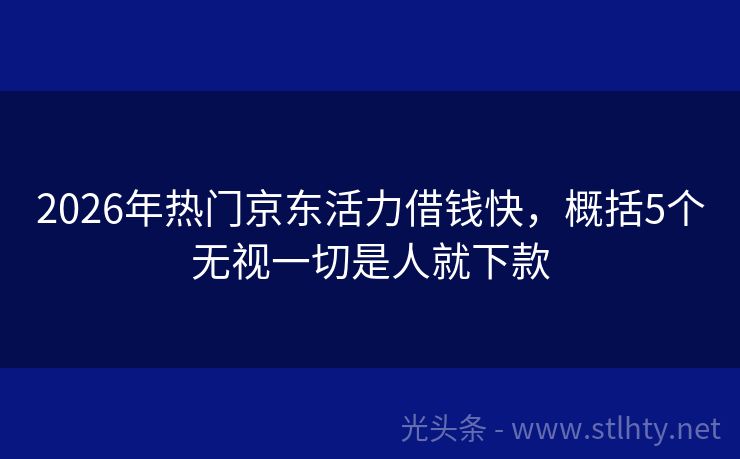 2026年热门京东活力借钱快，概括5个无视一切是人就下款