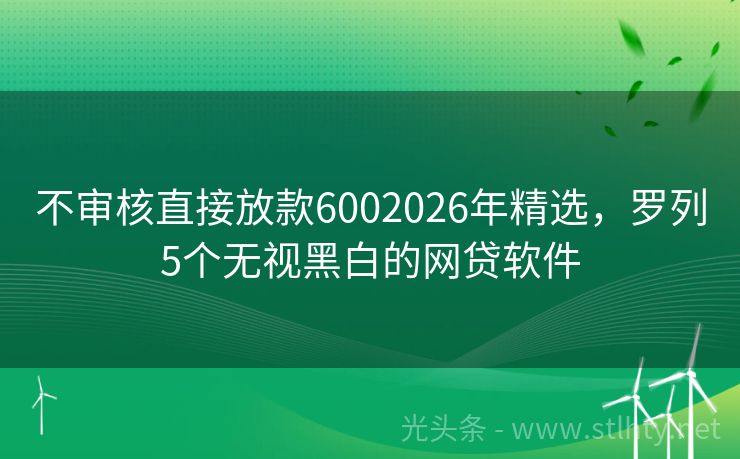 不审核直接放款6002026年精选，罗列5个无视黑白的网贷软件