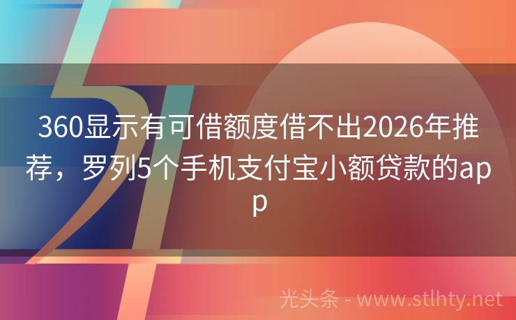 360显示有可借额度借不出2026年推荐，罗列5个手机支付宝小额贷款的app