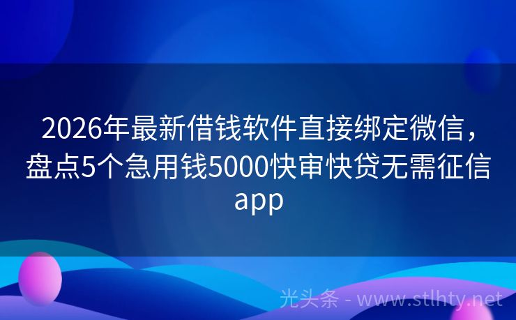 2026年最新借钱软件直接绑定微信，盘点5个急用钱5000快审快贷无需征信app