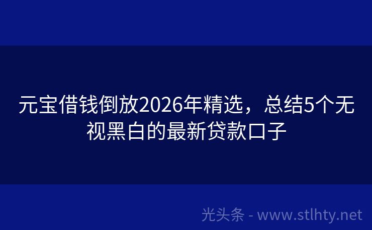 元宝借钱倒放2026年精选，总结5个无视黑白的最新贷款口子