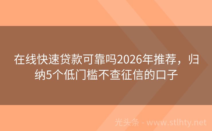 在线快速贷款可靠吗2026年推荐，归纳5个低门槛不查征信的口子