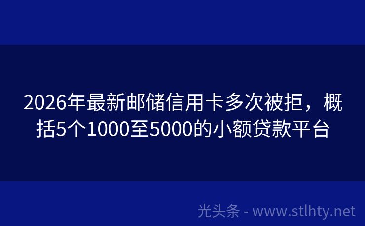 2026年最新邮储信用卡多次被拒，概括5个1000至5000的小额贷款平台