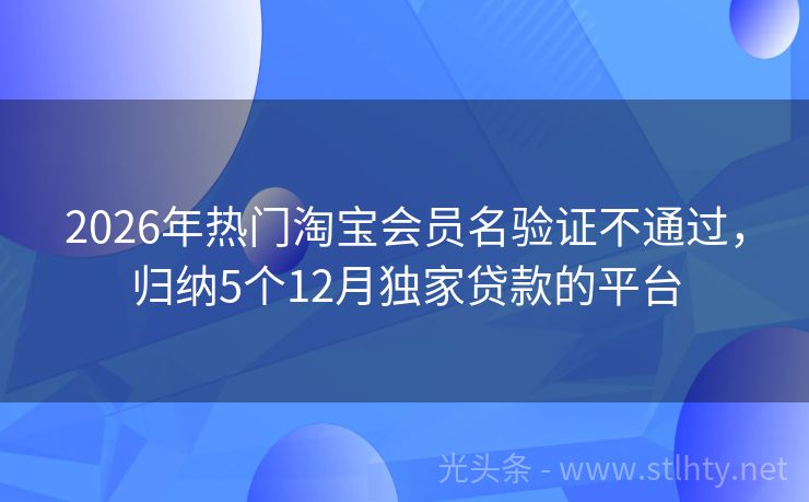 2026年热门淘宝会员名验证不通过，归纳5个12月独家贷款的平台