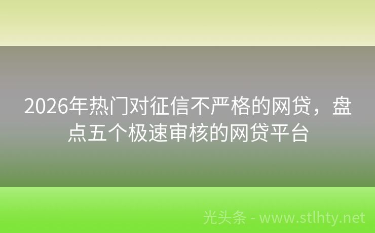 2026年热门对征信不严格的网贷，盘点五个极速审核的网贷平台