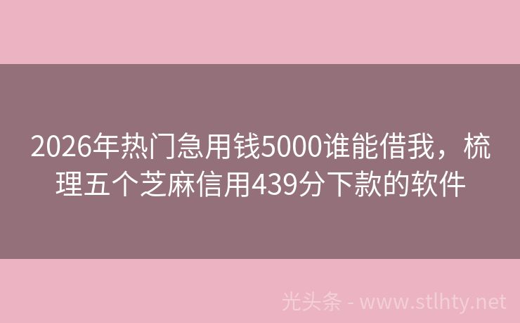 2026年热门急用钱5000谁能借我，梳理五个芝麻信用439分下款的软件