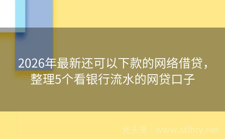 2026年最新还可以下款的网络借贷，整理5个看银行流水的网贷口子