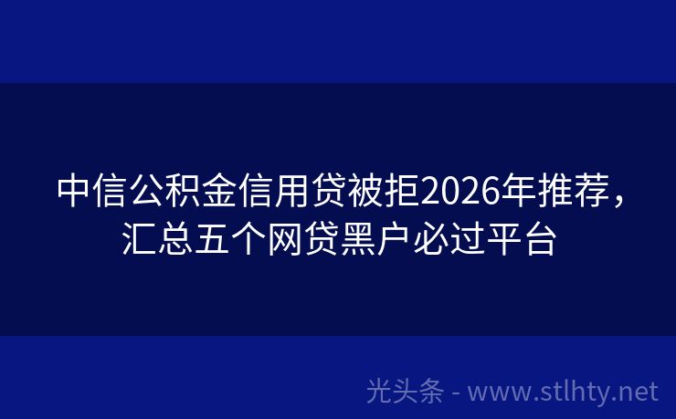 中信公积金信用贷被拒2026年推荐，汇总五个网贷黑户必过平台