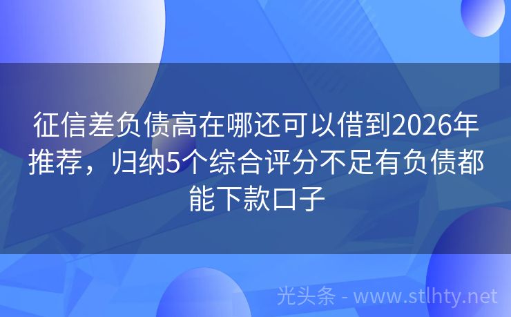 征信差负债高在哪还可以借到2026年推荐，归纳5个综合评分不足有负债都能下款口子