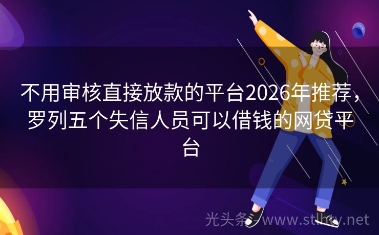 不用审核直接放款的平台2026年推荐，罗列五个失信人员可以借钱的网贷平台