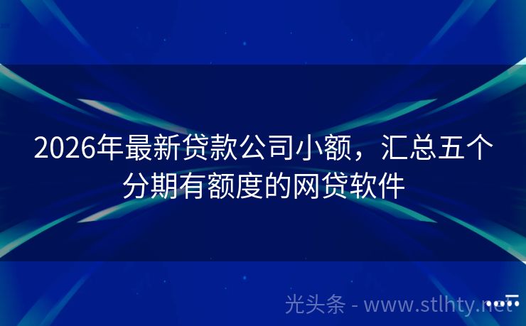 2026年最新贷款公司小额，汇总五个分期有额度的网贷软件