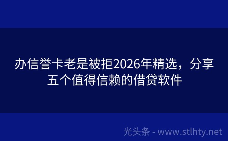 办信誉卡老是被拒2026年精选，分享五个值得信赖的借贷软件