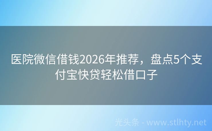 医院微信借钱2026年推荐，盘点5个支付宝快贷轻松借口子