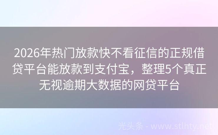 2026年热门放款快不看征信的正规借贷平台能放款到支付宝，整理5个真正无视逾期大数据的网贷平台