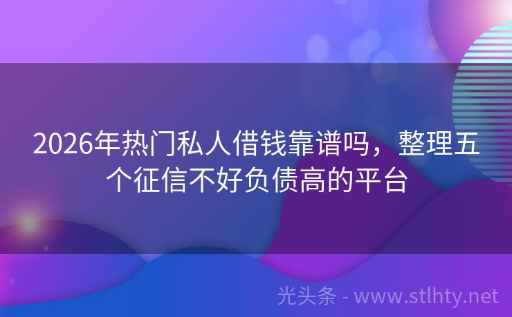 2026年热门私人借钱靠谱吗，整理五个征信不好负债高的平台