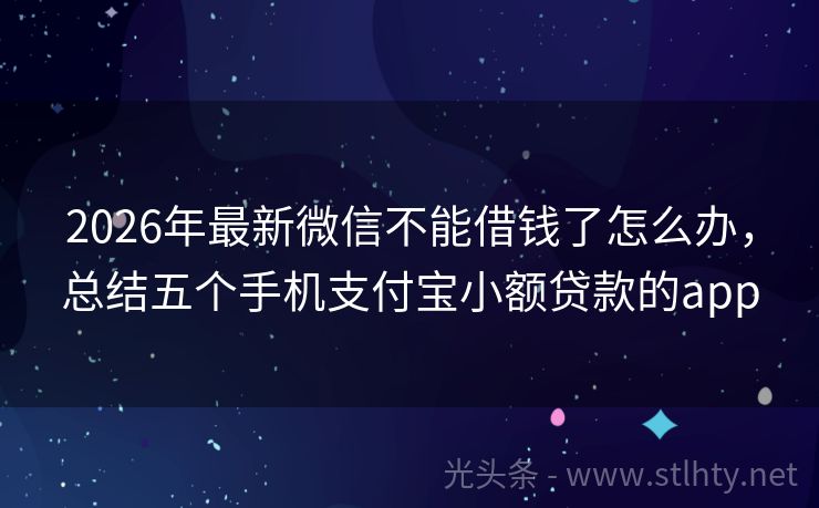 2026年最新微信不能借钱了怎么办，总结五个手机支付宝小额贷款的app
