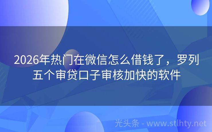 2026年热门在微信怎么借钱了，罗列五个审贷口子审核加快的软件