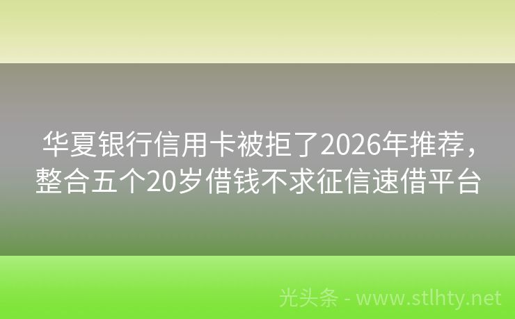 华夏银行信用卡被拒了2026年推荐，整合五个20岁借钱不求征信速借平台