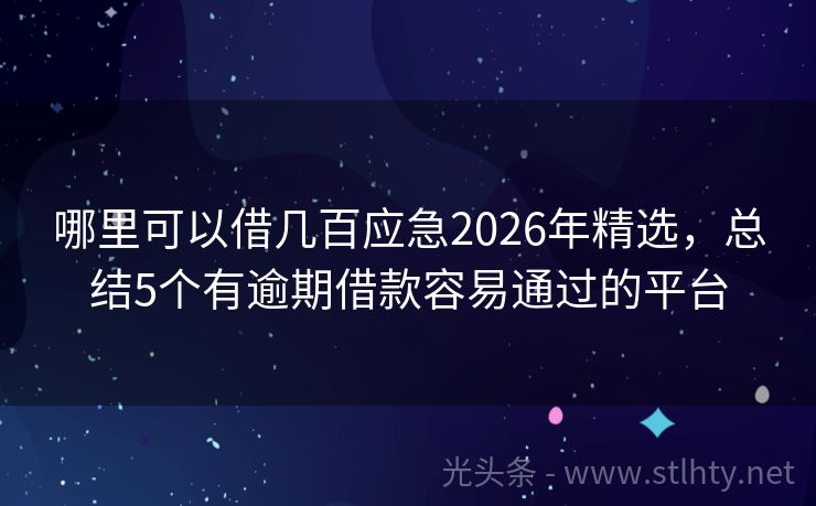 哪里可以借几百应急2026年精选，总结5个有逾期借款容易通过的平台