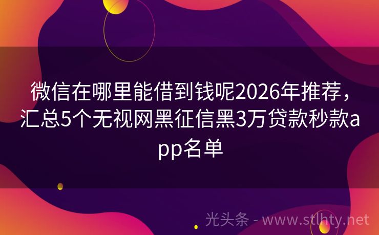 微信在哪里能借到钱呢2026年推荐，汇总5个无视网黑征信黑3万贷款秒款app名单