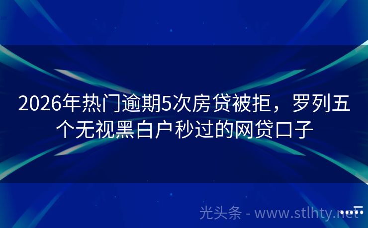 2026年热门逾期5次房贷被拒，罗列五个无视黑白户秒过的网贷口子