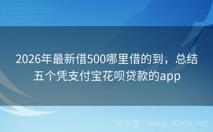 2026年最新借500哪里借的到，总结五个凭支付宝花呗贷款的app