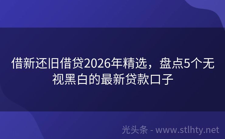 借新还旧借贷2026年精选，盘点5个无视黑白的最新贷款口子