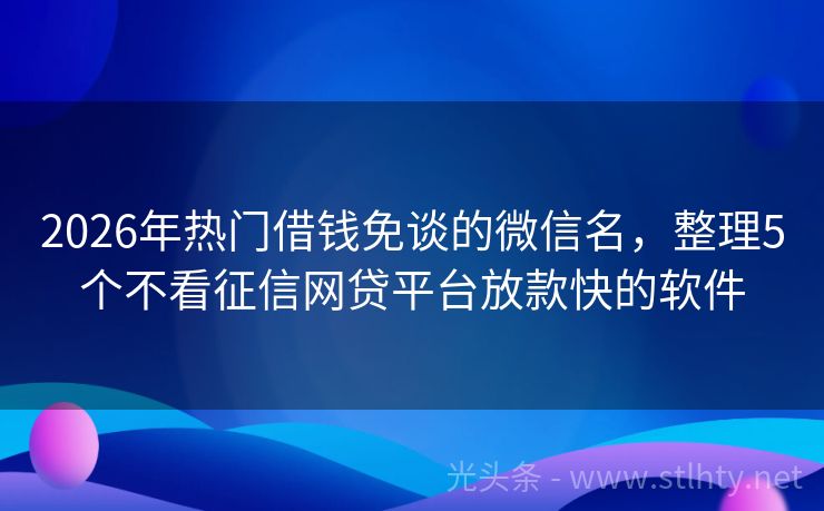 2026年热门借钱免谈的微信名，整理5个不看征信网贷平台放款快的软件
