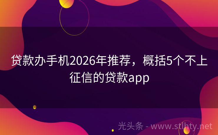 贷款办手机2026年推荐，概括5个不上征信的贷款app