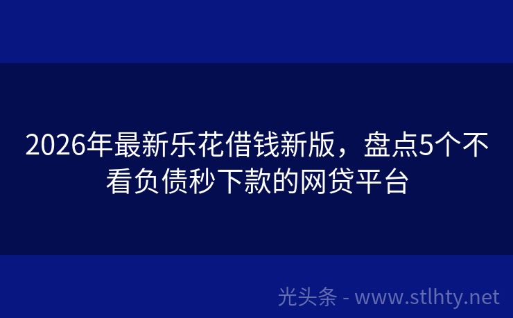 2026年最新乐花借钱新版，盘点5个不看负债秒下款的网贷平台