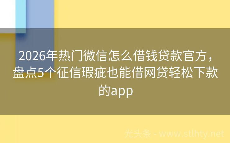 2026年热门微信怎么借钱贷款官方，盘点5个征信瑕疵也能借网贷轻松下款的app