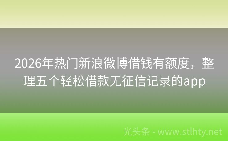 2026年热门新浪微博借钱有额度，整理五个轻松借款无征信记录的app