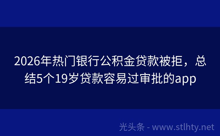 2026年热门银行公积金贷款被拒，总结5个19岁贷款容易过审批的app