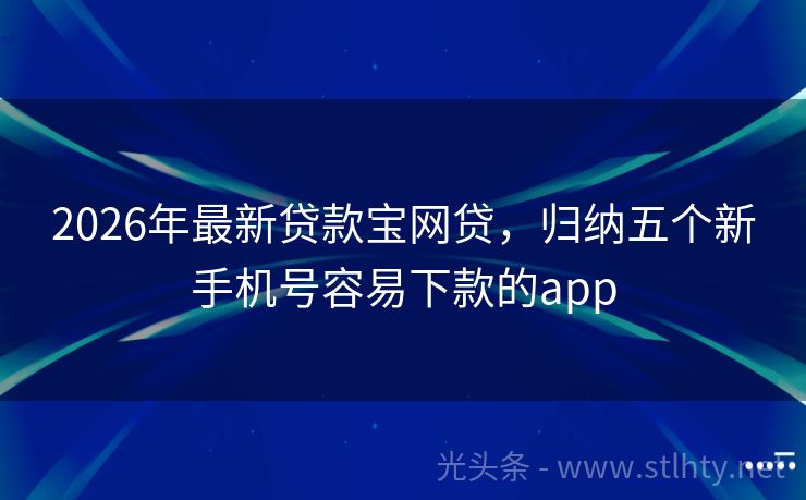 2026年最新贷款宝网贷，归纳五个新手机号容易下款的app